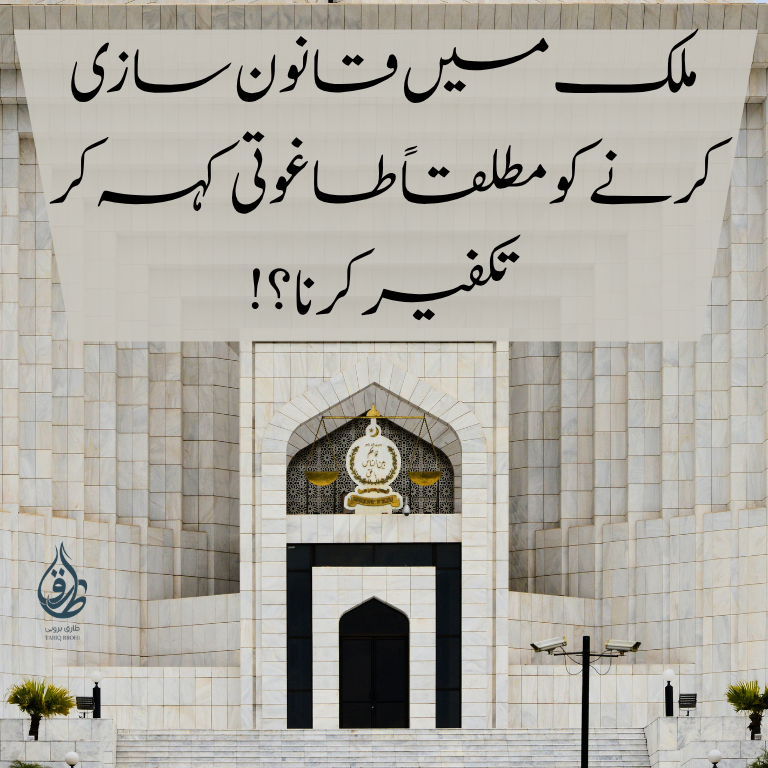 ملک میں قانون سازی کرنے کو مطلقاً طاغوتی کہہ کر تکفیر کرنا؟!